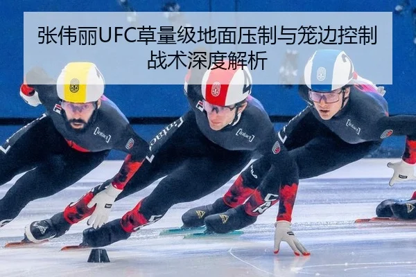 张伟丽UFC草量级地面压制与笼边控制战术深度解析