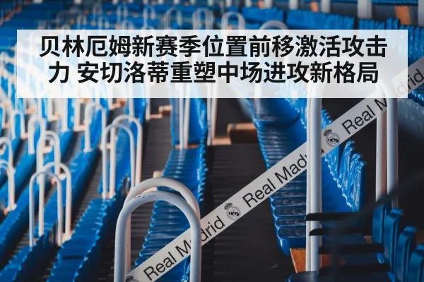 贝林厄姆新赛季位置前移激活攻击力 安切洛蒂重塑中场进攻新格局