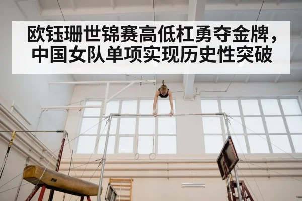 欧钰珊世锦赛高低杠勇夺金牌，中国女队单项实现历史性突破