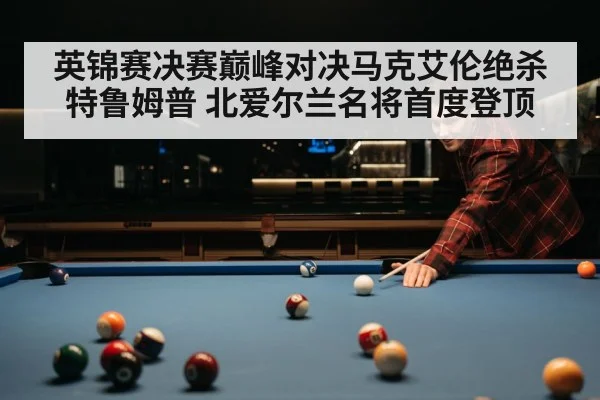 英锦赛决赛巅峰对决马克艾伦绝杀特鲁姆普 北爱尔兰名将首度登顶