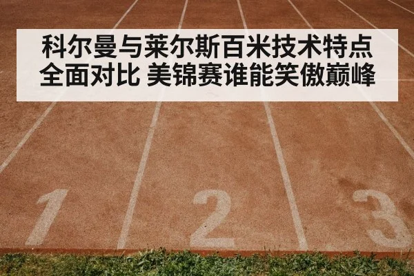 科尔曼与莱尔斯百米技术特点全面对比 美锦赛谁能笑傲巅峰