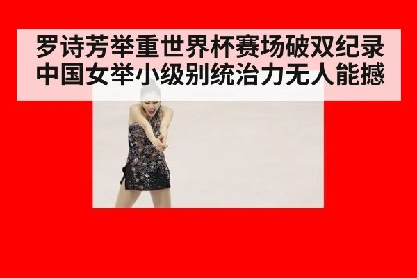 罗诗芳举重世界杯赛场破双纪录中国女举小级别统治力无人能撼
