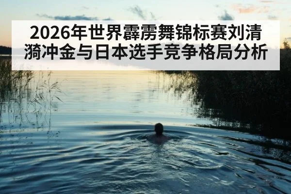 2026年世界霹雳舞锦标赛刘清漪冲金与日本选手竞争格局分析